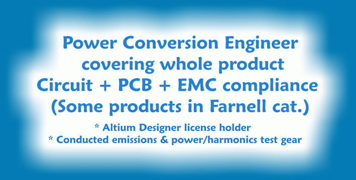 Power Conversion Engineer, covering whole product; circuit + PCB + EMC compliance. Some products in Farnell catalogue. Altium Designer license holder. Conducted emissions and power/harmonics test gear.